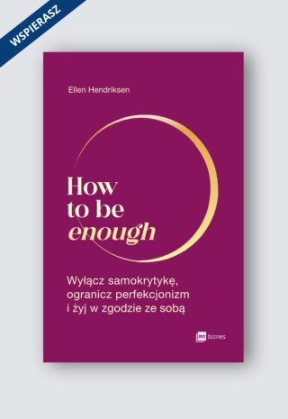 How to be enough. Wyłącz samokrytykę, ogranicz perfekcjonizm i żyj w zgodzie ze sobą