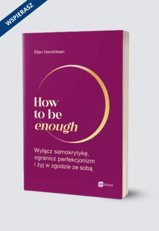 How to be enough. Wyłącz samokrytykę, ogranicz perfekcjonizm i żyj w zgodzie ze sobą