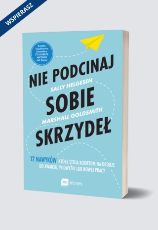 Nie podcinaj sobie skrzydeł. 12 nawyków, które stoją kobietom na drodze do awansu, podwyżki lub nowej pracy