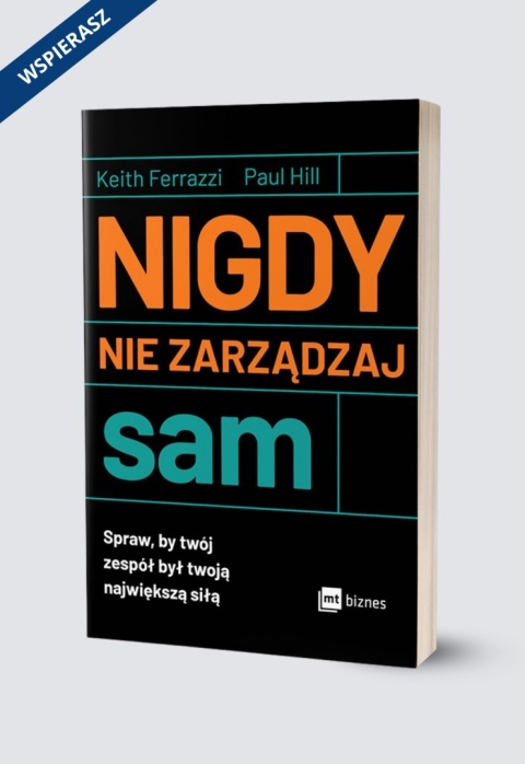 Nigdy nie zarządzaj sam. Spraw, by twój zespół był twoją największą siłą